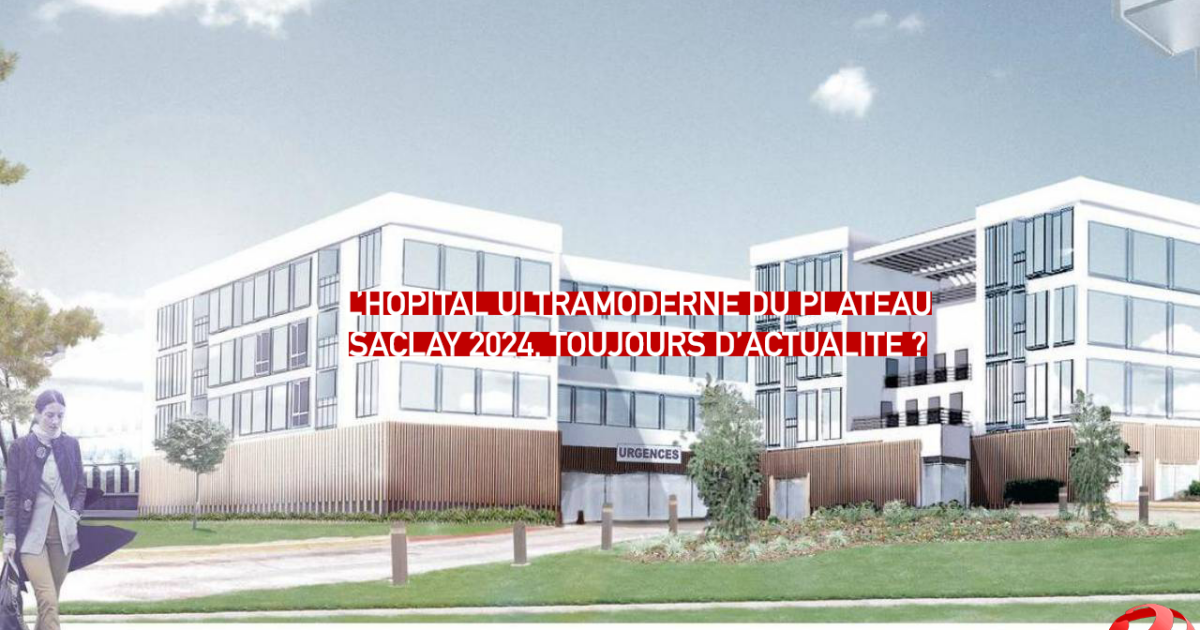 L’hôpital ultramoderne du plateau de Saclay 2024, toujours d’actualité ?